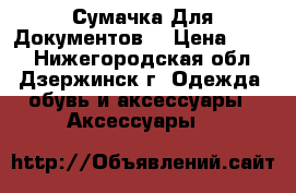 Сумачка Для Документов. › Цена ­ 200 - Нижегородская обл., Дзержинск г. Одежда, обувь и аксессуары » Аксессуары   